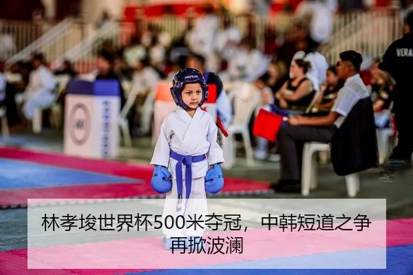 林孝埈世界杯500米夺冠，中韩短道之争再掀波澜